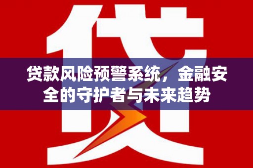 馆陶贷款风险预警系统，金融安全的守护者与未来趋势