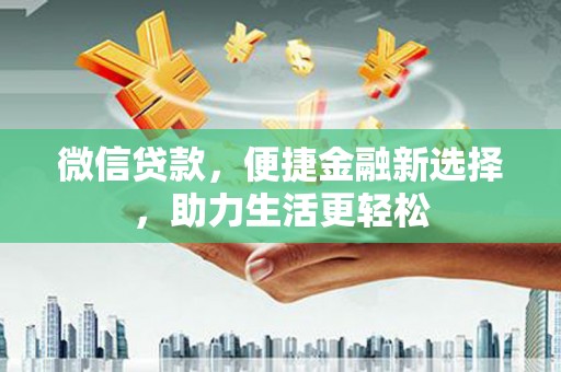 馆陶微信贷款，便捷金融新选择，助力生活更轻松