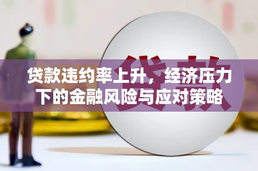 馆陶贷款违约率上升，经济压力下的金融风险与应对策略