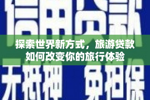 馆陶探索世界新方式，旅游贷款如何改变你的旅行体验