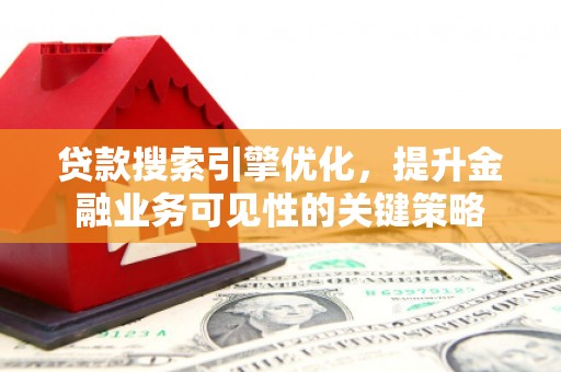 馆陶贷款搜索引擎优化，提升金融业务可见性的关键策略