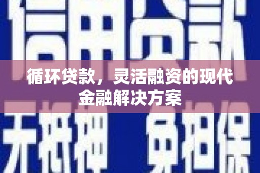 馆陶循环贷款，灵活融资的现代金融解决方案