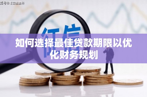 馆陶如何选择最佳贷款期限以优化财务规划