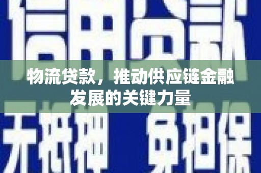 馆陶物流贷款，推动供应链金融发展的关键力量