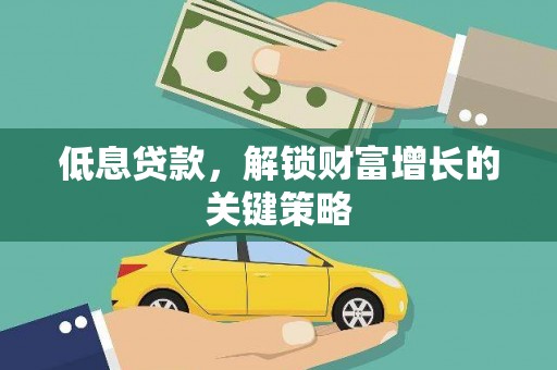 馆陶低息贷款，解锁财富增长的关键策略