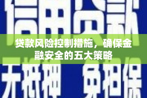 馆陶贷款风险控制措施，确保金融安全的五大策略