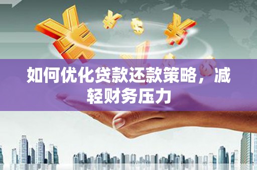 馆陶如何优化贷款还款策略，减轻财务压力