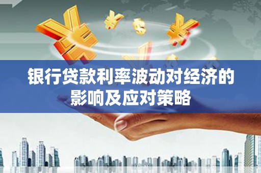 馆陶银行贷款利率波动对经济的影响及应对策略