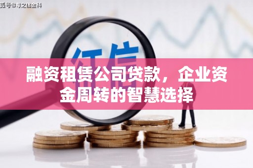 馆陶融资租赁公司贷款，企业资金周转的智慧选择