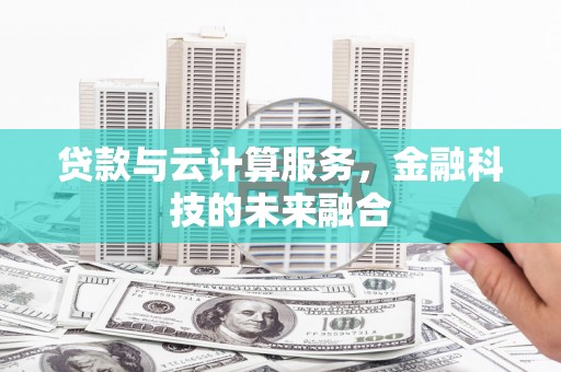 馆陶贷款与云计算服务，金融科技的未来融合