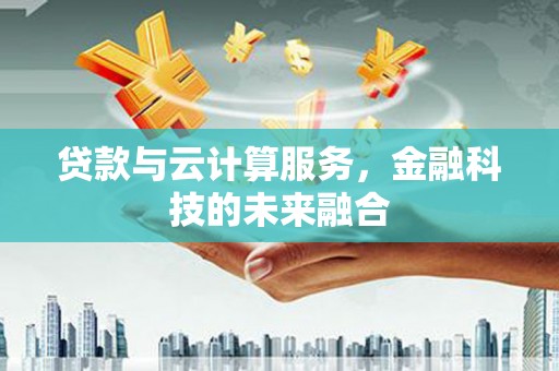 馆陶贷款与云计算服务，金融科技的未来融合