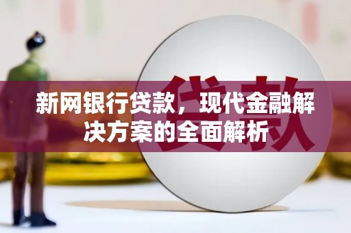 馆陶新网银行贷款，现代金融解决方案的全面解析