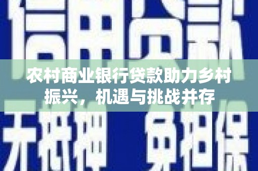 馆陶农村商业银行贷款助力乡村振兴，机遇与挑战并存
