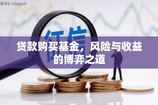 馆陶贷款购买基金，风险与收益的博弈之道