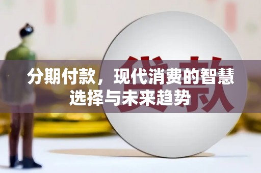 馆陶分期付款，现代消费的智慧选择与未来趋势