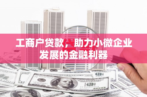 馆陶工商户贷款，助力小微企业发展的金融利器