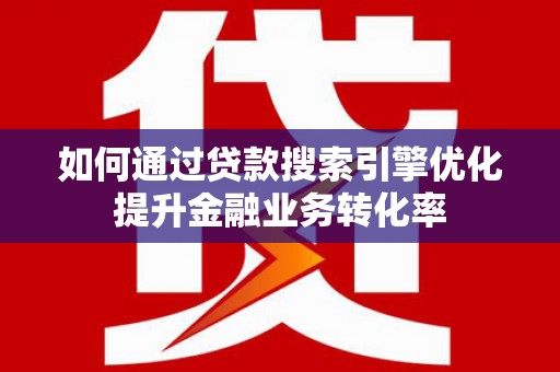 馆陶如何通过贷款搜索引擎优化提升金融业务转化率