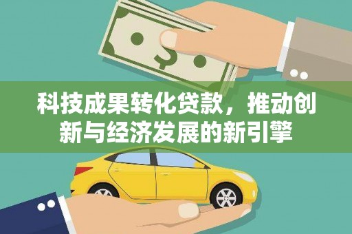 馆陶科技成果转化贷款，推动创新与经济发展的新引擎
