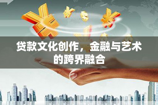 馆陶贷款文化创作，金融与艺术的跨界融合