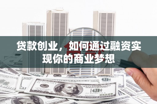 馆陶贷款创业，如何通过融资实现你的商业梦想