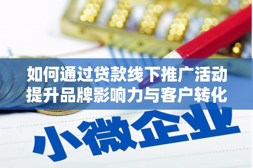 馆陶如何通过贷款线下推广活动提升品牌影响力与客户转化率
