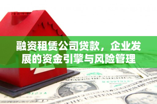 馆陶融资租赁公司贷款，企业发展的资金引擎与风险管理