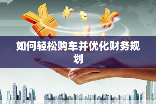 馆陶如何轻松购车并优化财务规划