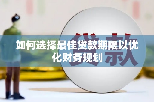 馆陶如何选择最佳贷款期限以优化财务规划