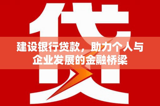 馆陶建设银行贷款，助力个人与企业发展的金融桥梁
