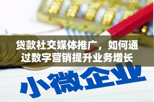 馆陶贷款社交媒体推广，如何通过数字营销提升业务增长