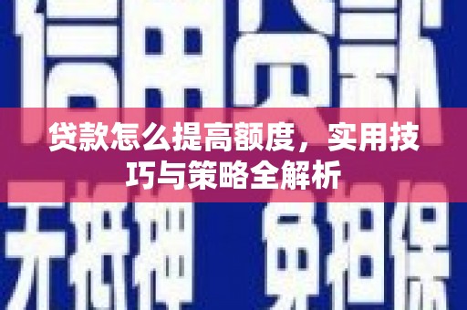馆陶贷款怎么提高额度，实用技巧与策略全解析