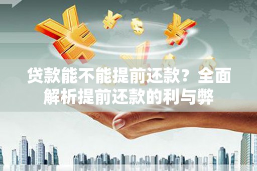 馆陶贷款能不能提前还款？全面解析提前还款的利与弊