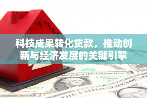 馆陶科技成果转化贷款，推动创新与经济发展的关键引擎