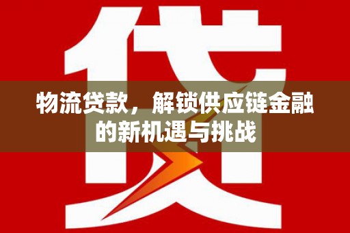 馆陶物流贷款，解锁供应链金融的新机遇与挑战