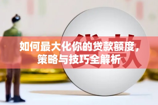 馆陶如何最大化你的贷款额度，策略与技巧全解析