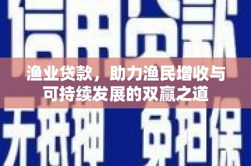 馆陶渔业贷款，助力渔民增收与可持续发展的双赢之道