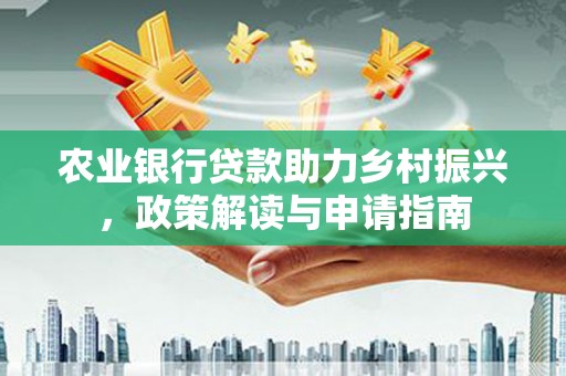 馆陶农业银行贷款助力乡村振兴，政策解读与申请指南