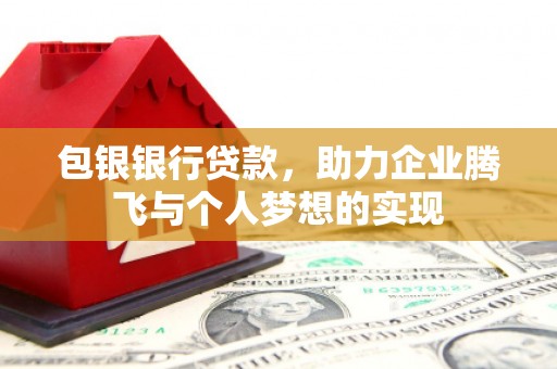 馆陶包银银行贷款，助力企业腾飞与个人梦想的实现