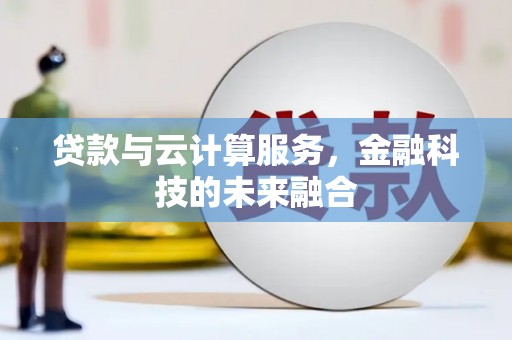 馆陶贷款与云计算服务，金融科技的未来融合