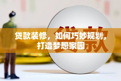 馆陶贷款装修，如何巧妙规划，打造梦想家园