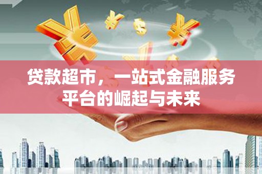 馆陶贷款超市，一站式金融服务平台的崛起与未来