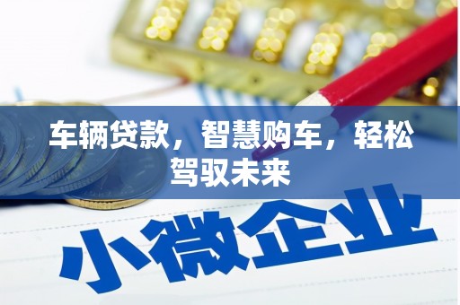 馆陶车辆贷款，智慧购车，轻松驾驭未来