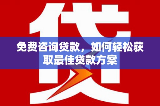 馆陶免费咨询贷款，如何轻松获取最佳贷款方案