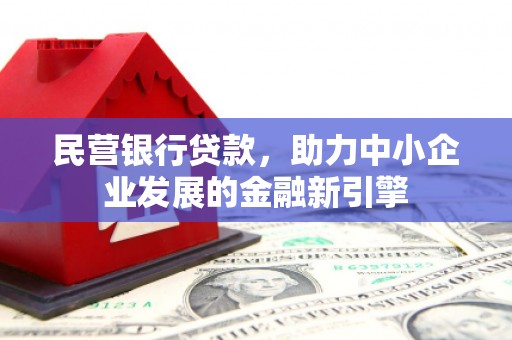 馆陶民营银行贷款，助力中小企业发展的金融新引擎