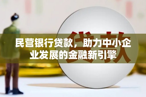 馆陶民营银行贷款，助力中小企业发展的金融新引擎