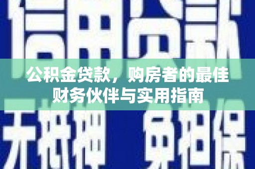馆陶公积金贷款，购房者的最佳财务伙伴与实用指南