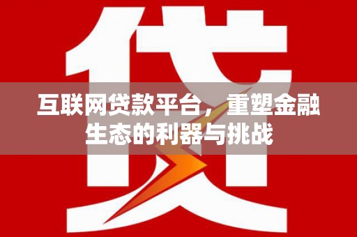 馆陶互联网贷款平台，重塑金融生态的利器与挑战