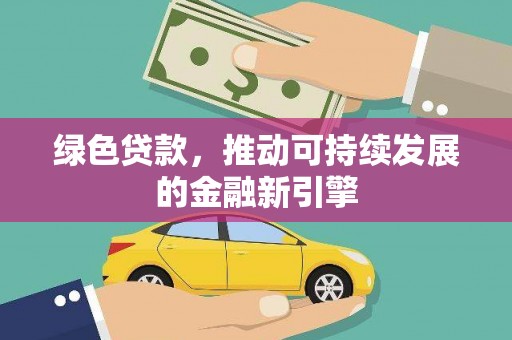 馆陶绿色贷款，推动可持续发展的金融新引擎