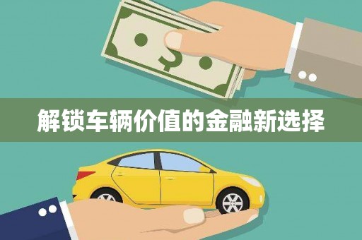 馆陶解锁车辆价值的金融新选择