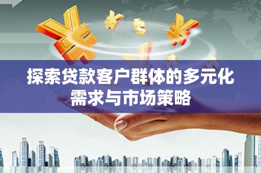 馆陶探索贷款客户群体的多元化需求与市场策略